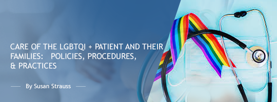 Care of the LGBTQI + Patient and their Families:   Policies, Procedures, & Practices