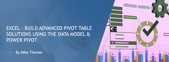 2026 Excel - Build Advanced Pivot Table Solutions Using the Data Model & Power Pivot