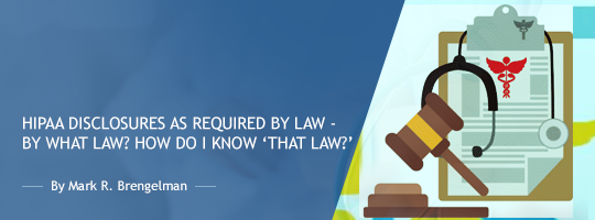 HIPAA Disclosures as Required by Law - by What Law? How do I know ‘That Law?'