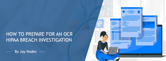 How to Prepare for an OCR HIPAA Breach Investigation - Recorded Webinar + Presentation